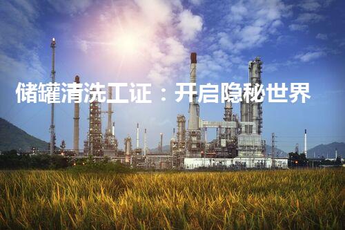 储罐清洗工证：开启隐秘世界的通行证！