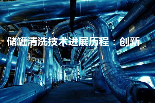 储罐清洗技术进展历程：创新与实践的光辉历程