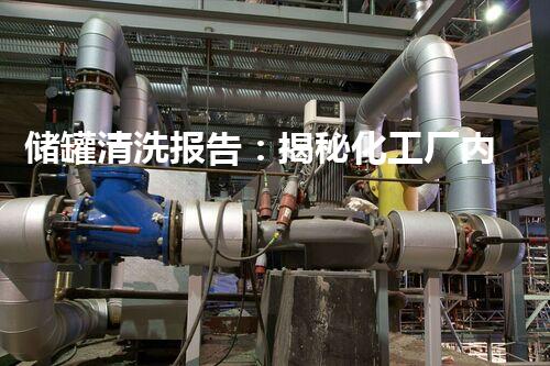 储罐清洗报告：揭秘化工厂内的隐患与解决方案！
