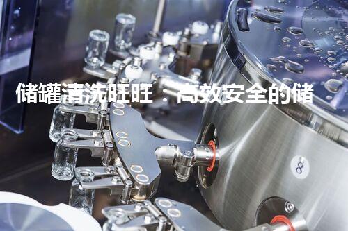 储罐清洗旺旺：高效安全的储罐维护新选择