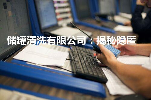 储罐清洗有限公司：揭秘隐匿的污染源，保护环境从这里开始！