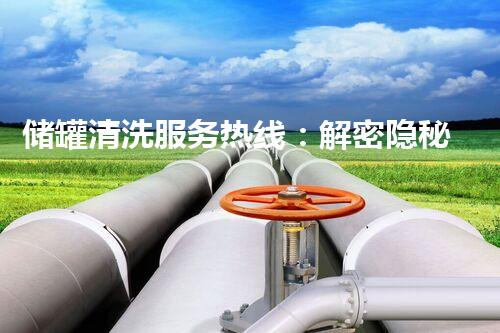 储罐清洗服务热线：解密隐秘黑匣子，揭开储罐内的惊人秘密！