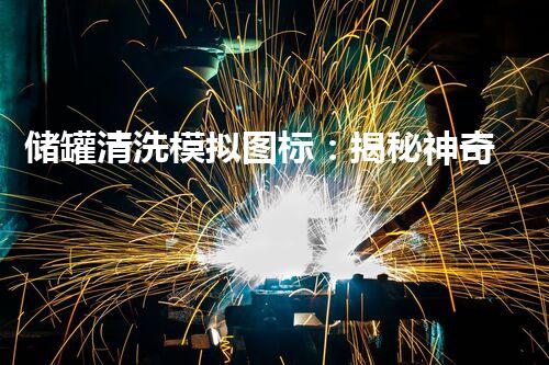储罐清洗模拟图标：揭秘神奇的清洁之道！
