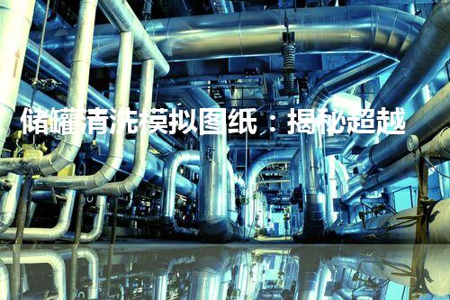 储罐清洗模拟图纸：揭秘超越想象的清洁技术！