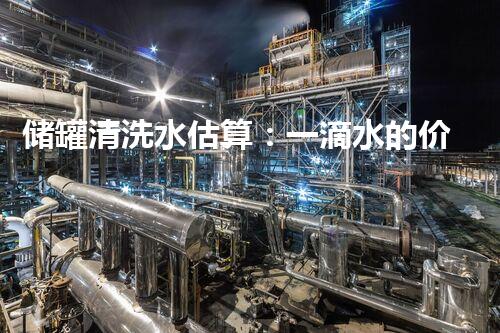 储罐清洗水估算：一滴水的价值，千万存疑？