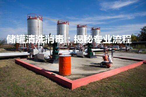 储罐清洗消毒：揭秘专业流程，保障您的安全与健康！
