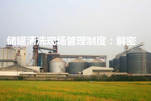 储罐清洗现场管理制度：解密行业隐患，保护环境安全！