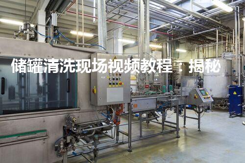储罐清洗现场视频教程：揭秘清洗工人背后的勇气与智慧！