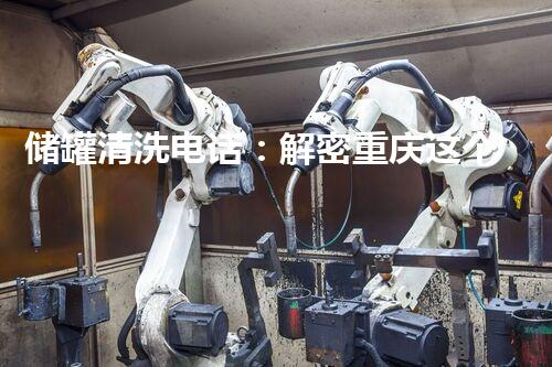 储罐清洗电话：解密重庆这个黑科技，究竟是怎样一种神奇的存在？
