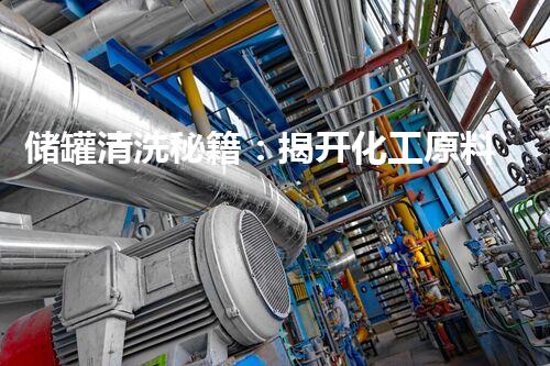 储罐清洗秘籍：揭开化工原料的神秘面纱！