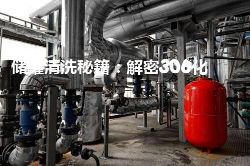 储罐清洗秘籍：解密306化工储罐表面的神奇清洁方法！