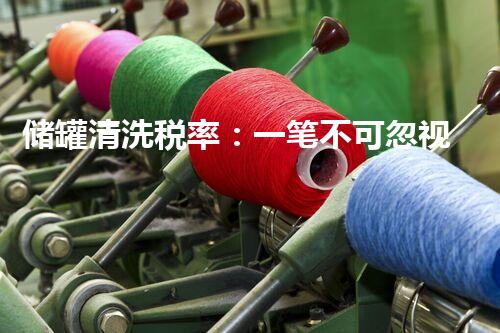 储罐清洗税率：一笔不可忽视的成本，你知道要花多少钱吗？