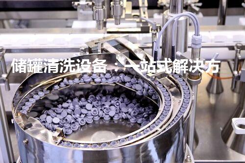 储罐清洗设备：一站式解决方案
