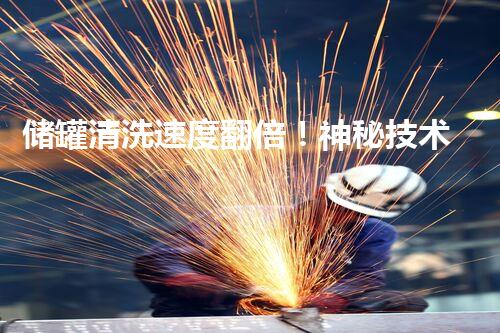 储罐清洗速度翻倍！神秘技术揭秘，只需半天完工？