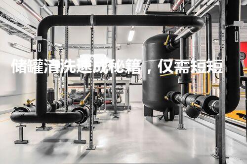 储罐清洗速成秘籍，仅需短短几小时？