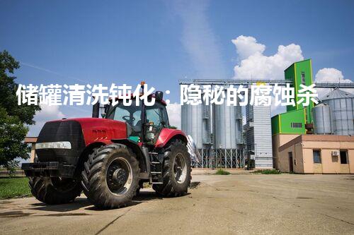 储罐清洗钝化：隐秘的腐蚀杀手，你真的了解它吗？
