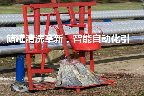储罐清洗革新，智能自动化引领未来！