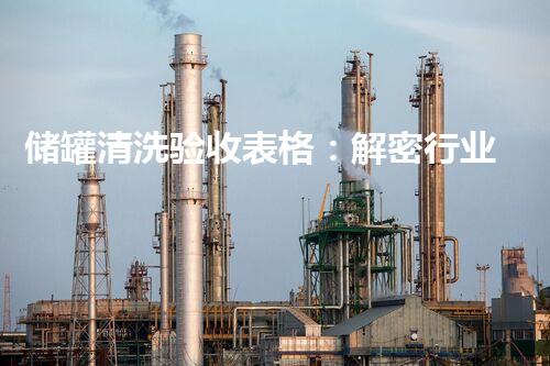 储罐清洗验收表格：解密行业隐患，保障安全生产！