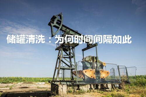 储罐清洗：为何时间间隔如此重要？