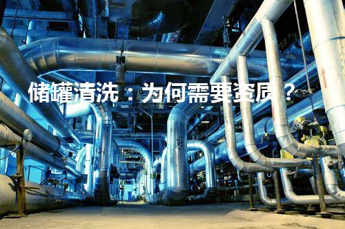 储罐清洗：为何需要资质？