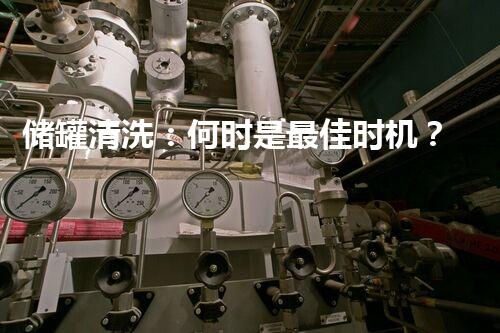 储罐清洗：何时是最佳时机？