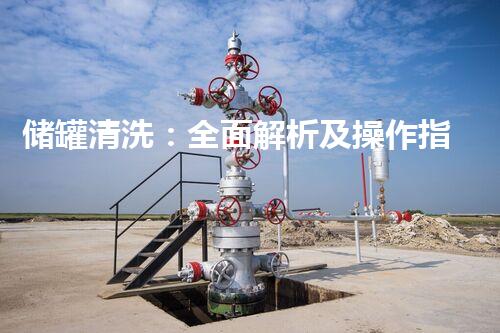 储罐清洗：全面解析及操作指南