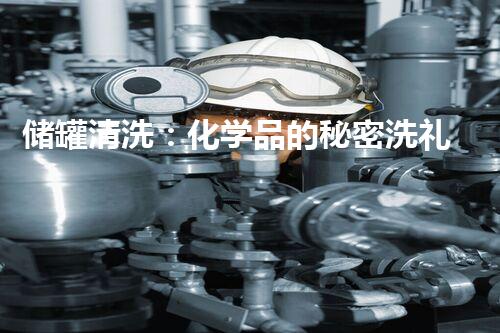 储罐清洗：化学品的秘密洗礼！