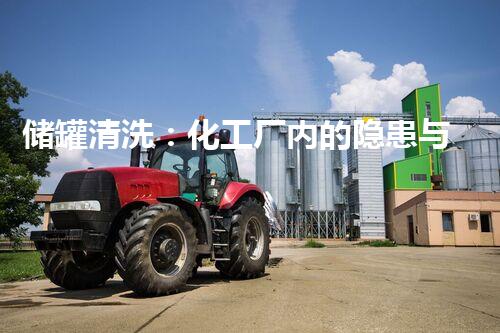 储罐清洗：化工厂内的隐患与解决之道！
