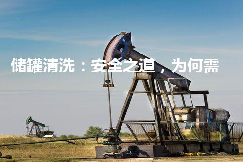 储罐清洗：安全之道，为何需要资质认证？