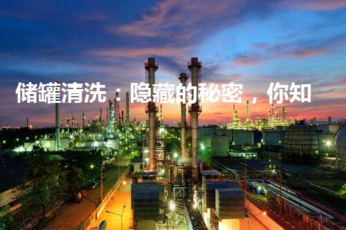 储罐清洗：隐藏的秘密，你知道吗？