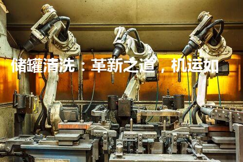 储罐清洗：革新之道，机运如何？