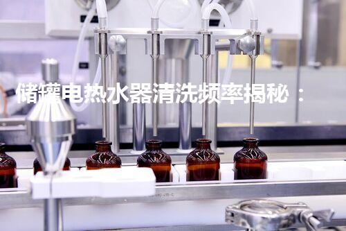 储罐电热水器清洗频率揭秘：你知道多久才需要清洗一次吗？