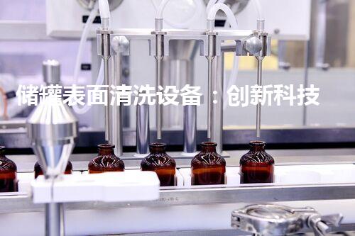 储罐表面清洗设备：创新科技助力高效清洁，你知道有哪些先进技术？