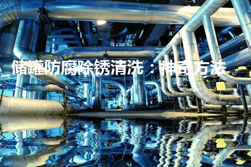 储罐防腐除锈清洗：神奇方法揭秘！