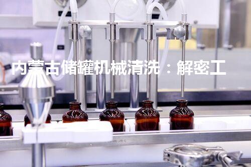 内蒙古储罐机械清洗：解密工业设备背后的神秘世界