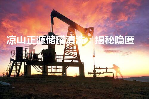 凉山正源储罐清洗：揭秘隐匿其中的秘密！