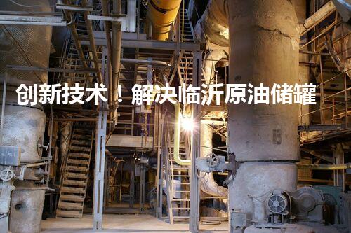 创新技术！解决临沂原油储罐清洗难题？