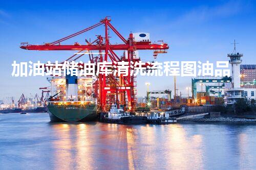 加油站储油库清洗流程图油品安全与环境保护的关键步骤揭秘