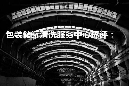 包装储罐清洗服务中心环评：揭秘隐匿的污染源，保护我们的环境！