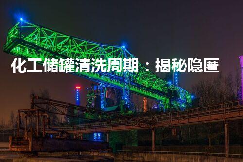 化工储罐清洗周期：揭秘隐匿的时间之谜！