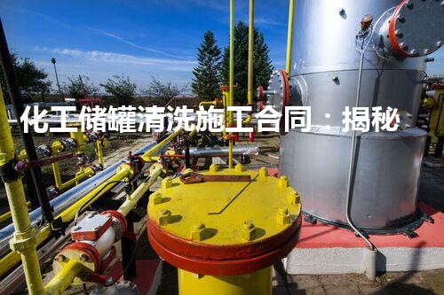 化工储罐清洗施工合同：揭秘隐匿的危险，保护环境安全！
