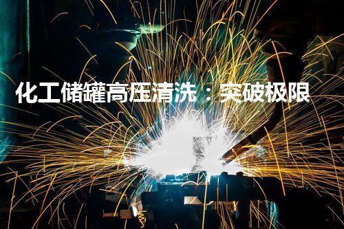 化工储罐高压清洗：突破极限，保障安全！