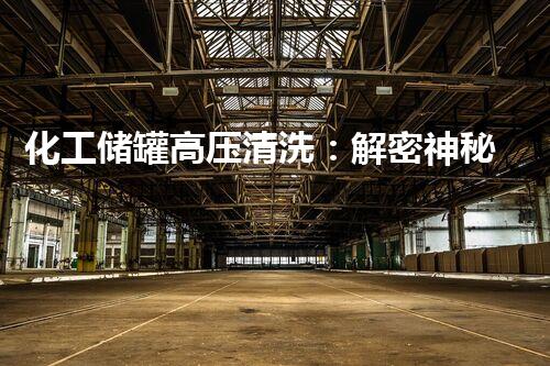 化工储罐高压清洗：解密神秘的洁净之道！
