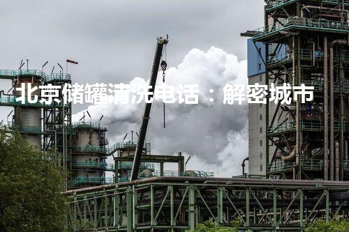 北京储罐清洗电话：解密城市底下的秘密！