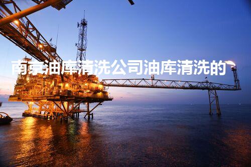 南京油库清洗公司油库清洗的秘密与技术揭秘！