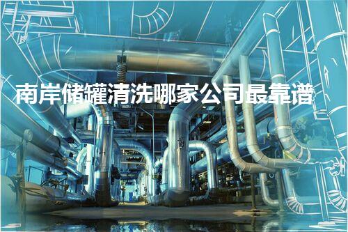 南岸储罐清洗哪家公司最靠谱？