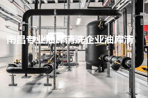 南昌专业油库清洗企业油库清洗的秘密与最佳实践揭秘！