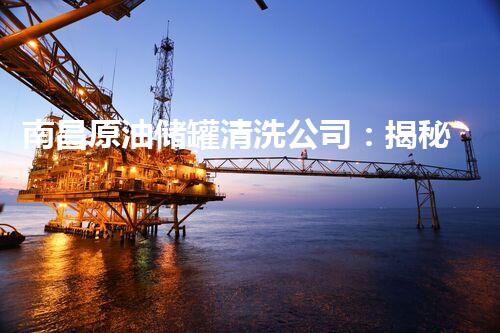 南昌原油储罐清洗公司：揭秘黑暗深处的石油奇迹！