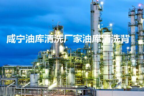 咸宁油库清洗厂家油库清洗背后的秘密与技术揭秘