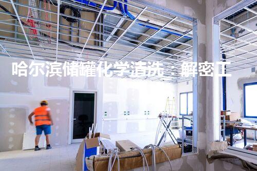哈尔滨储罐化学清洗：解密工业设备焕然一新的神奇秘密！